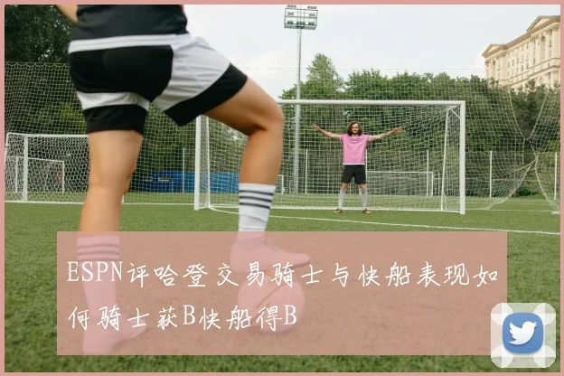 ESPN评哈登交易骑士与快船表现如何骑士获B快船得B