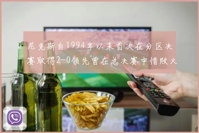 尼克斯自1994年以来首次在分区决赛取得2-0领先曾在总决赛中惜败火箭