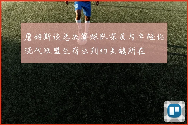 詹姆斯谈总决赛球队深度与年轻化现代联盟生存法则的关键所在