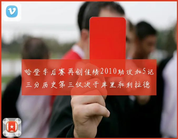 哈登季后赛再创佳绩2010助攻加5记三分历史第三仅次于库里和利拉德