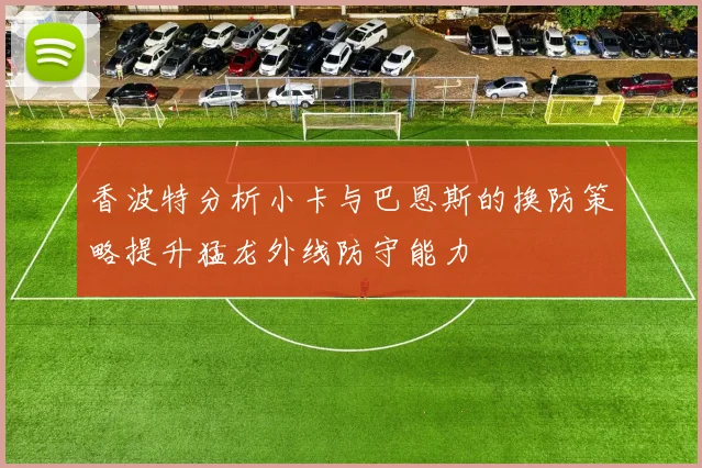 香波特分析小卡与巴恩斯的换防策略提升猛龙外线防守能力