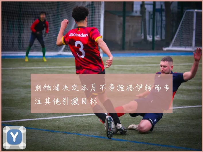 利物浦决定本月不争抢格伊转而专注其他引援目标